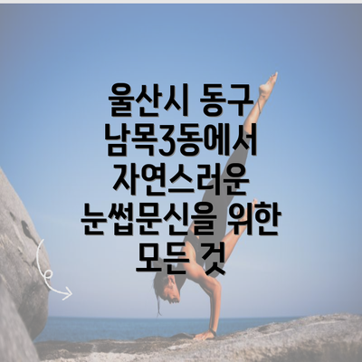 울산시 동구 남목3동에서 자연스러운 눈썹문신을 위한 모든 것