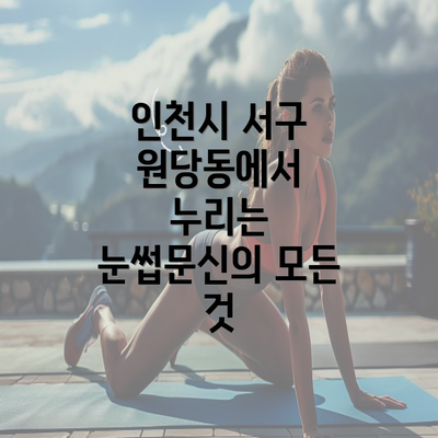 인천시 서구 원당동에서 누리는 눈썹문신의 모든 것