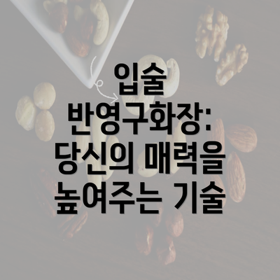 입술 반영구화장: 당신의 매력을 높여주는 기술