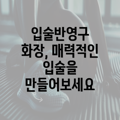 입술반영구 화장, 매력적인 입술을 만들어보세요