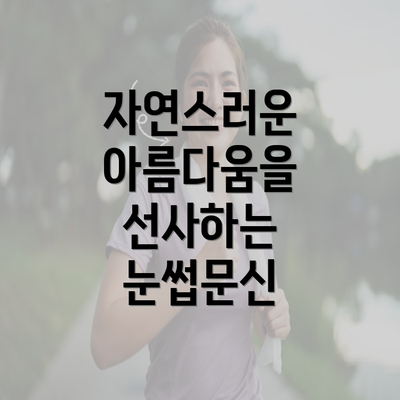 자연스러운 아름다움을 선사하는 눈썹문신