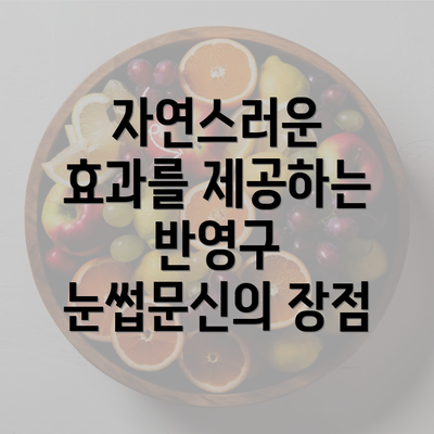 자연스러운 효과를 제공하는 반영구 눈썹문신의 장점