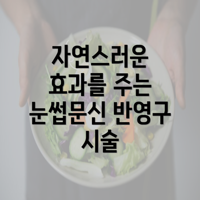 자연스러운 효과를 주는 눈썹문신 반영구 시술