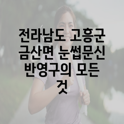 전라남도 고흥군 금산면 눈썹문신 반영구의 모든 것