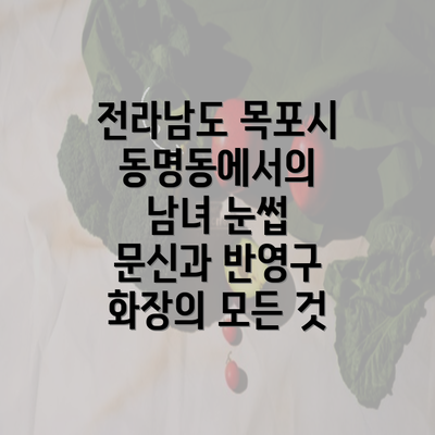 전라남도 목포시 동명동에서의 남녀 눈썹 문신과 반영구 화장의 모든 것