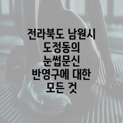 전라북도 남원시 도정동의 눈썹문신 반영구에 대한 모든 것