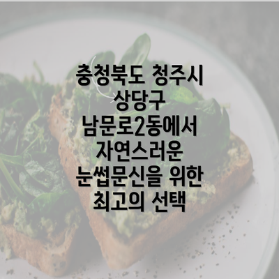 충청북도 청주시 상당구 남문로2동에서 자연스러운 눈썹문신을 위한 최고의 선택