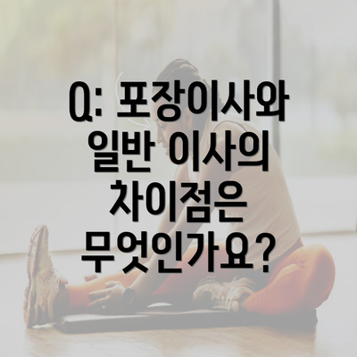 Q: 포장이사와 일반 이사의 차이점은 무엇인가요?