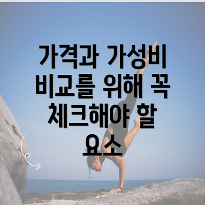 가격과 가성비 비교를 위해 꼭 체크해야 할 요소