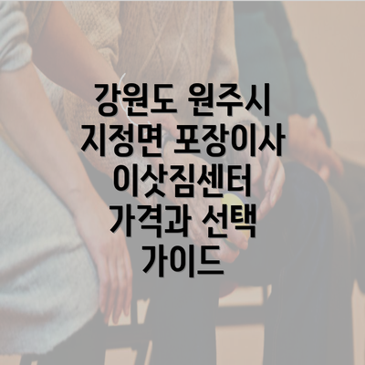 강원도 원주시 지정면 포장이사 이삿짐센터 가격과 선택 가이드