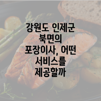 강원도 인제군 북면의 포장이사, 어떤 서비스를 제공할까