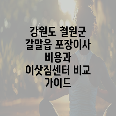 강원도 철원군 갈말읍 포장이사 비용과 이삿짐센터 비교 가이드