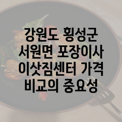 강원도 횡성군 서원면 포장이사 이삿짐센터 가격 비교의 중요성