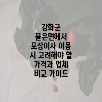 강화군 불은면에서 포장이사 이용 시 고려해야 할 가격과 업체 비교 가이드