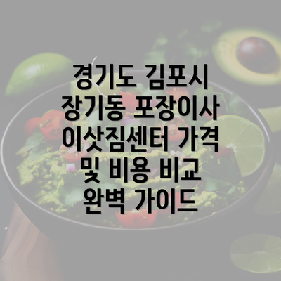 경기도 김포시 장기동 포장이사 이삿짐센터 가격 및 비용 비교 완벽 가이드