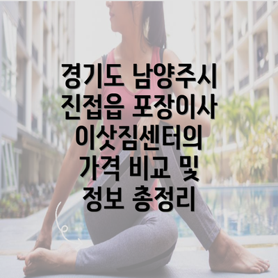 경기도 남양주시 진접읍 포장이사 이삿짐센터의 가격 비교 및 정보 총정리