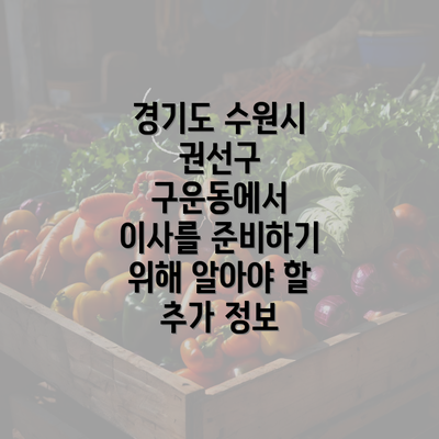 경기도 수원시 권선구 구운동에서 이사를 준비하기 위해 알아야 할 추가 정보