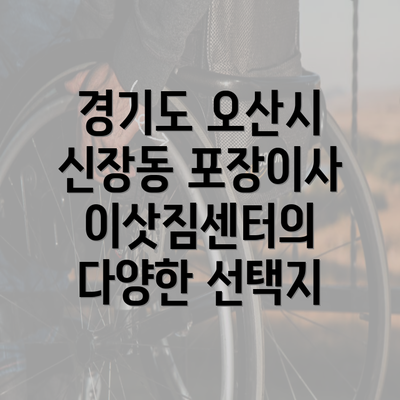 경기도 오산시 신장동 포장이사 이삿짐센터의 다양한 선택지