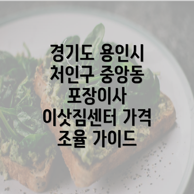 경기도 용인시 처인구 중앙동 포장이사 이삿짐센터 가격 조율 가이드