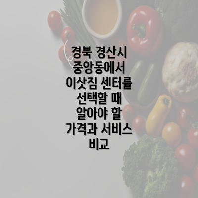 경북 경산시 중앙동에서 이삿짐 센터를 선택할 때 알아야 할 가격과 서비스 비교