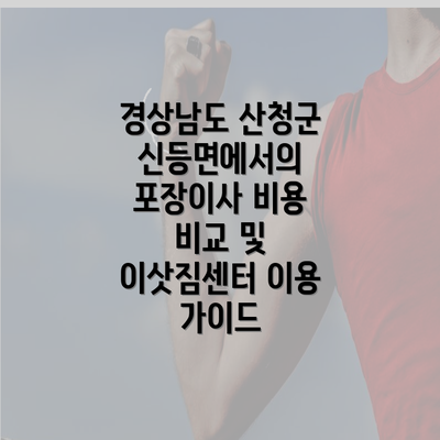 경상남도 산청군 신등면에서의 포장이사 비용 비교 및 이삿짐센터 이용 가이드