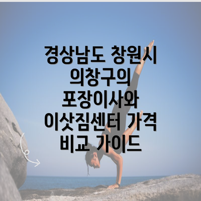 경상남도 창원시 의창구의 포장이사와 이삿짐센터 가격 비교 가이드