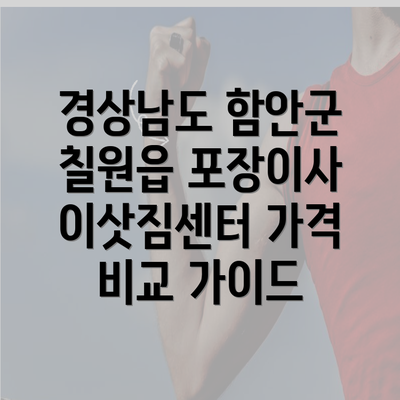 경상남도 함안군 칠원읍 포장이사 이삿짐센터 가격 비교 가이드