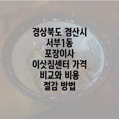 경상북도 경산시 서부1동 포장이사 이삿짐센터 가격 비교와 비용 절감 방법