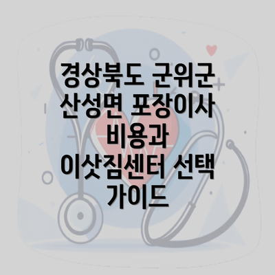 경상북도 군위군 산성면 포장이사 비용과 이삿짐센터 선택 가이드