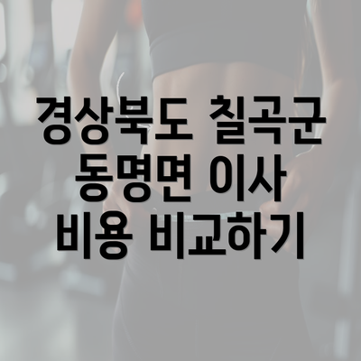 경상북도 칠곡군 동명면 이사 비용 비교하기