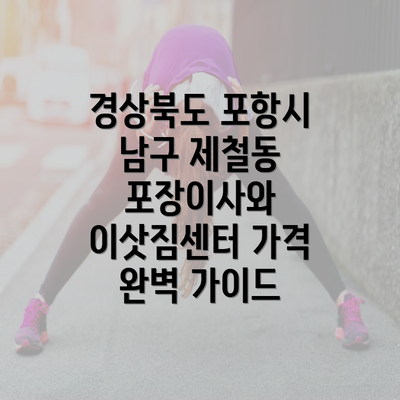 경상북도 포항시 남구 제철동 포장이사와 이삿짐센터 가격 완벽 가이드