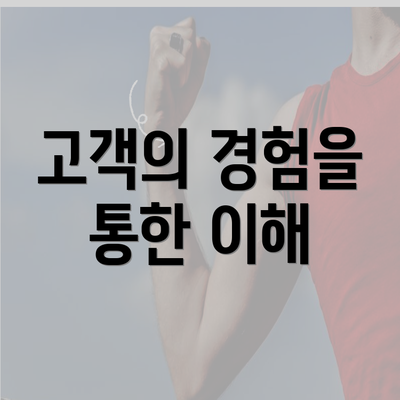 고객의 경험을 통한 이해