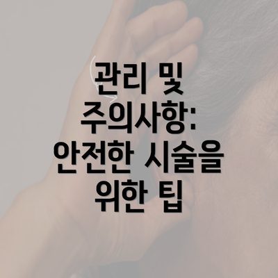 관리 및 주의사항: 안전한 시술을 위한 팁