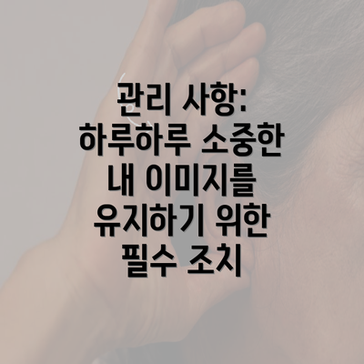 관리 사항: 하루하루 소중한 내 이미지를 유지하기 위한 필수 조치