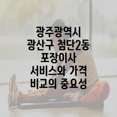 광주광역시 광산구 첨단2동 포장이사 서비스와 가격 비교의 중요성