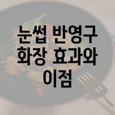 눈썹 반영구 화장 효과와 이점