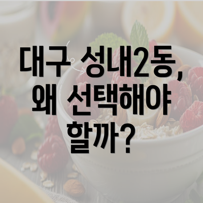 대구 성내2동, 왜 선택해야 할까?