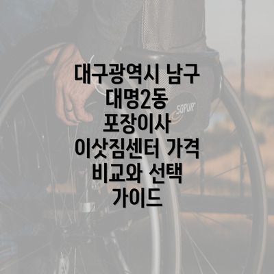 대구광역시 남구 대명2동 포장이사 이삿짐센터 가격 비교와 선택 가이드