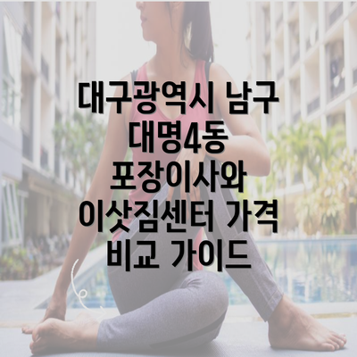 대구광역시 남구 대명4동 포장이사와 이삿짐센터 가격 비교 가이드