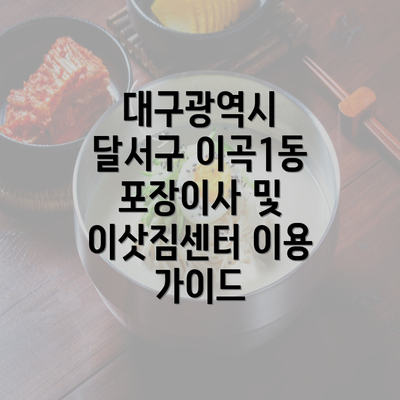 대구광역시 달서구 이곡1동 포장이사 및 이삿짐센터 이용 가이드