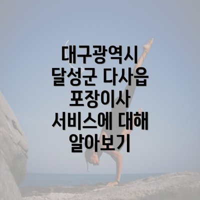 대구광역시 달성군 다사읍 포장이사 서비스에 대해 알아보기