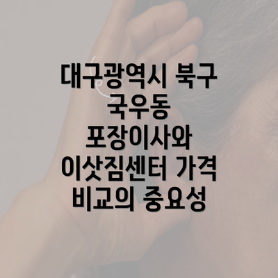 대구광역시 북구 국우동 포장이사와 이삿짐센터 가격 비교의 중요성