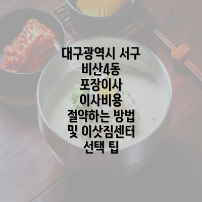 대구광역시 서구 비산4동 포장이사 이사비용 절약하는 방법 및 이삿짐센터 선택 팁