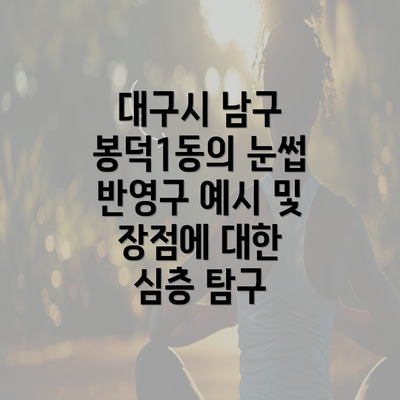 대구시 남구 봉덕1동의 눈썹 반영구 예시 및 장점에 대한 심층 탐구