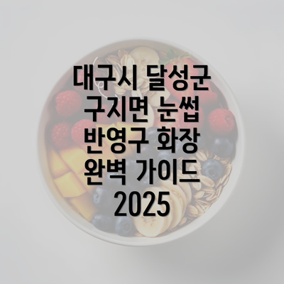 대구시 달성군 구지면 눈썹 반영구 화장 완벽 가이드 2025