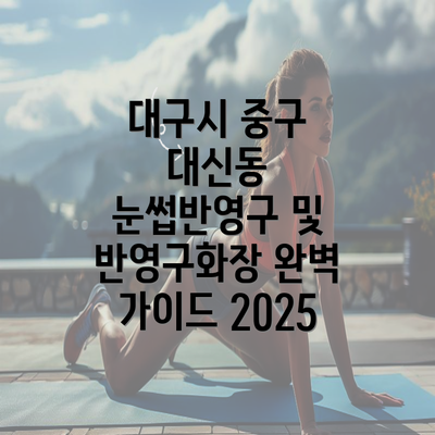 대구시 중구 대신동 눈썹반영구 및 반영구화장 완벽 가이드 2025