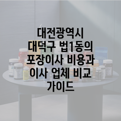 대전광역시 대덕구 법1동의 포장이사 비용과 이사 업체 비교 가이드