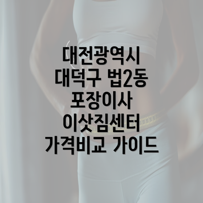 대전광역시 대덕구 법2동 포장이사 이삿짐센터 가격비교 가이드