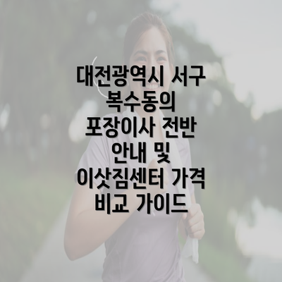 대전광역시 서구 복수동의 포장이사 전반 안내 및 이삿짐센터 가격 비교 가이드