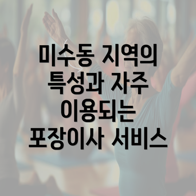 미수동 지역의 특성과 자주 이용되는 포장이사 서비스